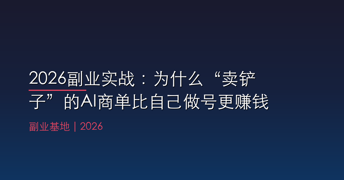 2026副业实战：为什么“卖铲子”的AI商单比自己做号更赚钱？